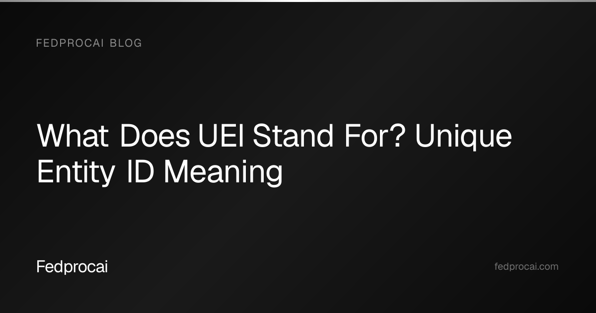 What Does UEI Stand For? Unique Entity ID Meaning | Fedprocai